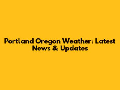 Portland Oregon Weather: Latest News & Updates