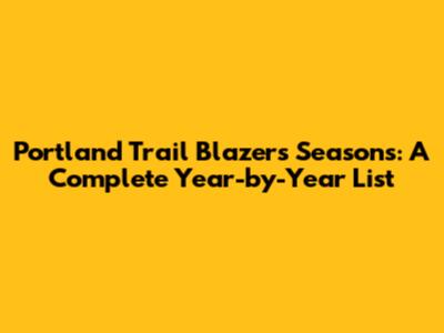 Portland Trail Blazers Seasons: A Complete Year-by-Year List