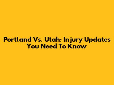 Portland Vs. Utah: Injury Updates You Need To Know