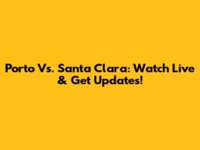 Porto Vs. Santa Clara: Watch Live & Get Updates!