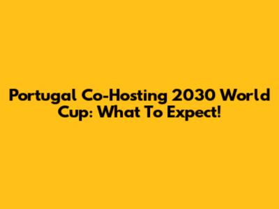 Portugal Co-Hosting 2030 World Cup: What To Expect!
