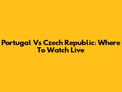 Portugal Vs Czech Republic: Where To Watch Live