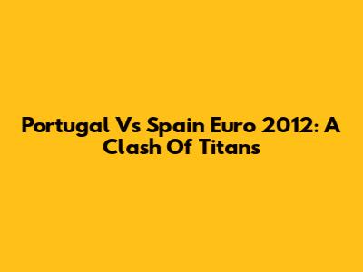 Portugal Vs Spain Euro 2012: A Clash Of Titans