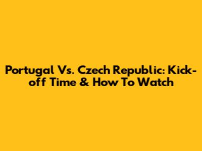 Portugal Vs. Czech Republic: Kick-off Time & How To Watch