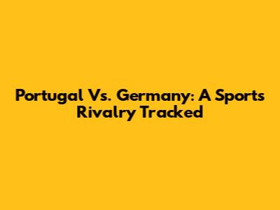 Portugal Vs. Germany: A Sports Rivalry Tracked
