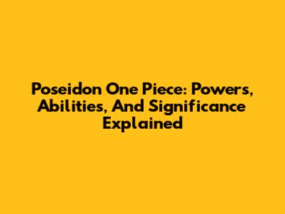 Poseidon One Piece: Powers, Abilities, And Significance Explained