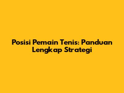 Posisi Pemain Tenis: Panduan Lengkap Strategi