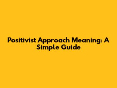 Positivist Approach Meaning: A Simple Guide