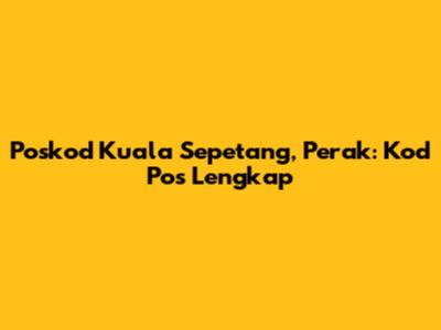 Poskod Kuala Sepetang, Perak: Kod Pos Lengkap