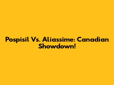 Pospisil Vs. Aliassime: Canadian Showdown!