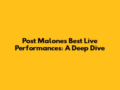 Post Malone's Best Live Performances: A Deep Dive