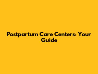 Postpartum Care Centers: Your Guide