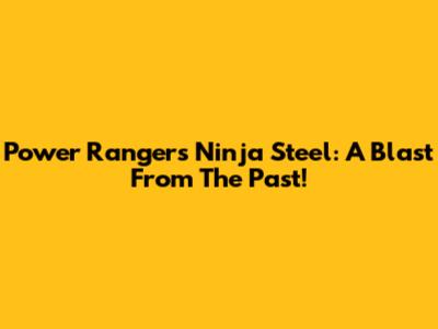 Power Rangers Ninja Steel: A Blast From The Past!