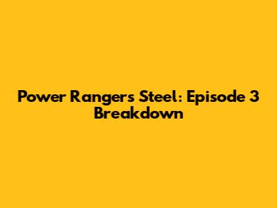 Power Rangers Steel: Episode 3 Breakdown