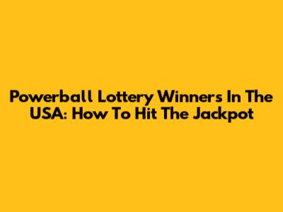 Powerball Lottery Winners In The USA: How To Hit The Jackpot