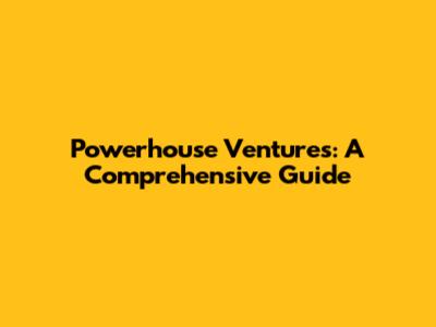 Powerhouse Ventures: A Comprehensive Guide