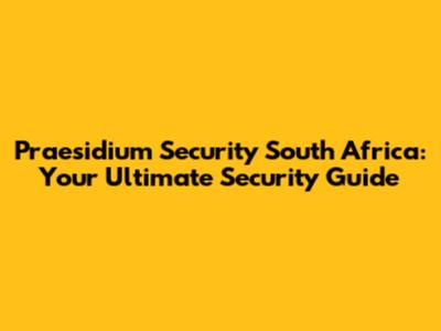 Praesidium Security South Africa: Your Ultimate Security Guide