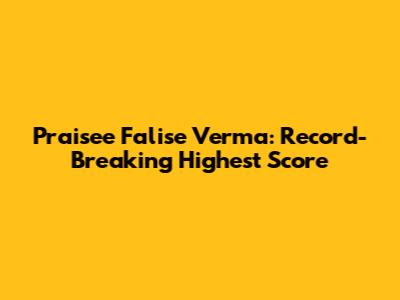 Praisee Falise Verma: Record-Breaking Highest Score