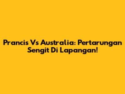 Prancis Vs Australia: Pertarungan Sengit Di Lapangan!