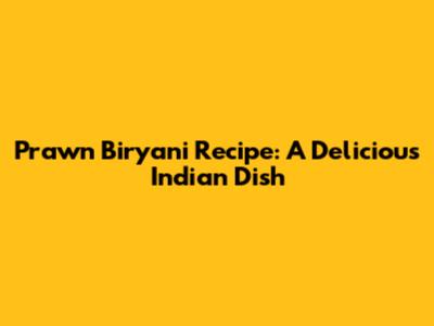 Prawn Biryani Recipe: A Delicious Indian Dish