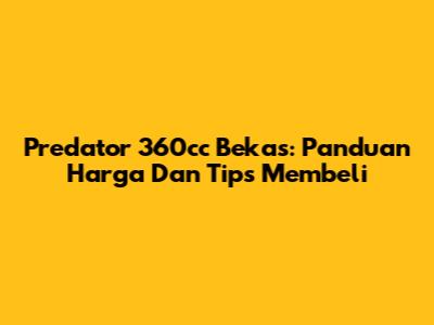 Predator 360cc Bekas: Panduan Harga Dan Tips Membeli