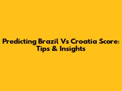 Predicting Brazil Vs Croatia Score: Tips & Insights