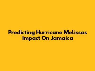 Predicting Hurricane Melissa's Impact On Jamaica