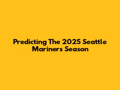 Predicting The 2025 Seattle Mariners Season