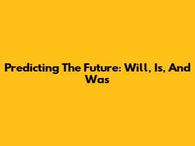 Predicting The Future: Will, Is, And Was