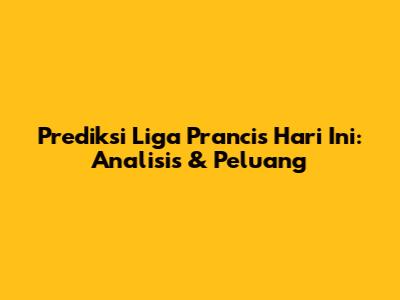 Prediksi Liga Prancis Hari Ini: Analisis & Peluang
