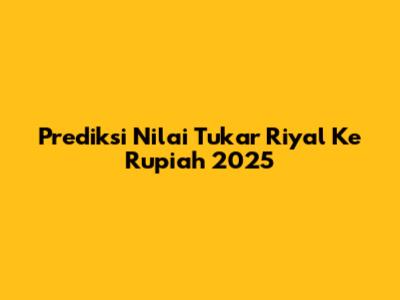 Prediksi Nilai Tukar Riyal Ke Rupiah 2025