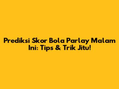 Prediksi Skor Bola Parlay Malam Ini: Tips & Trik Jitu!