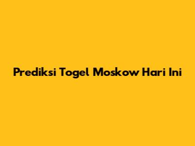 Prediksi Togel Moskow Hari Ini