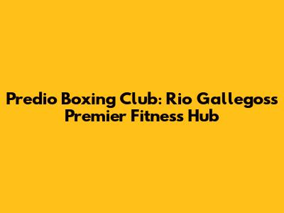 Predio Boxing Club: Rio Gallegos's Premier Fitness Hub