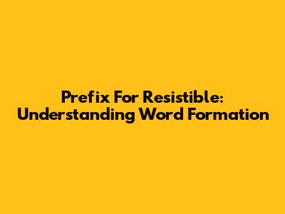 Prefix For Resistible: Understanding Word Formation
