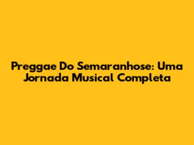 Preggae Do Semaranhose: Uma Jornada Musical Completa