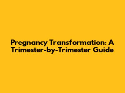 Pregnancy Transformation: A Trimester-by-Trimester Guide