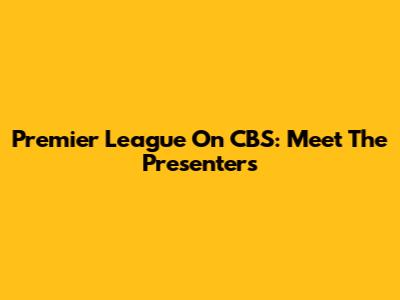 Premier League On CBS: Meet The Presenters