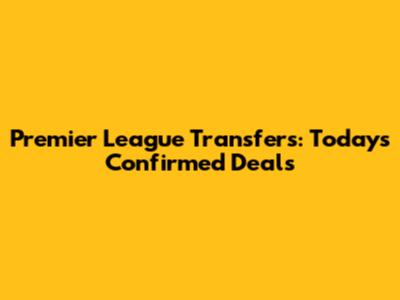 Premier League Transfers: Today's Confirmed Deals