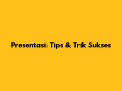 Presentasi: Tips & Trik Sukses