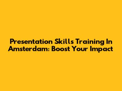 Presentation Skills Training In Amsterdam: Boost Your Impact
