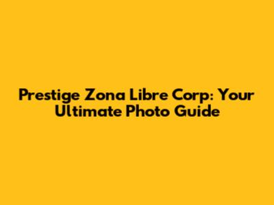 Prestige Zona Libre Corp: Your Ultimate Photo Guide