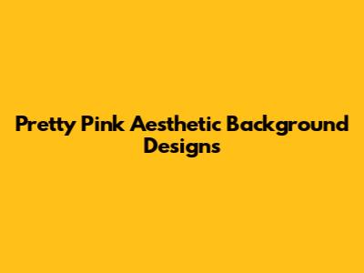 Pretty Pink Aesthetic Background Designs