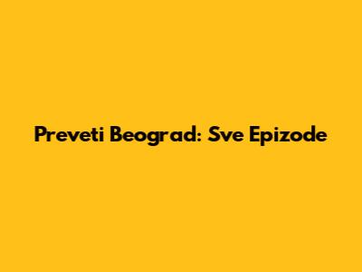 Preveti Beograd: Sve Epizode