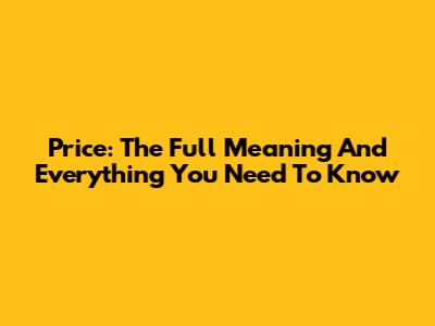 Price: The Full Meaning And Everything You Need To Know