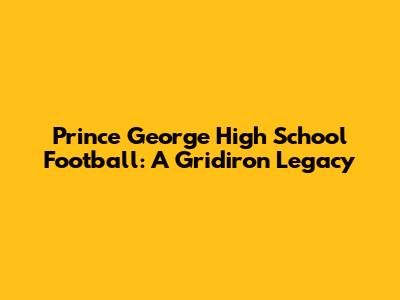 Prince George High School Football: A Gridiron Legacy