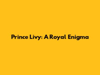 Prince Livy: A Royal Enigma