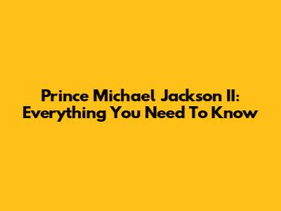 Prince Michael Jackson II: Everything You Need To Know