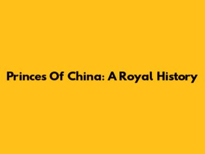 Princes Of China: A Royal History