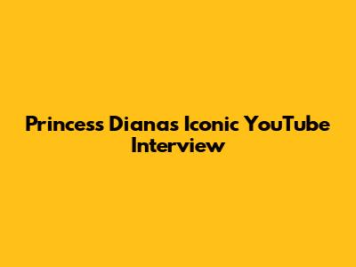 Princess Diana's Iconic YouTube Interview
